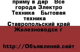 приму в дар - Все города Электро-Техника » Бытовая техника   . Ставропольский край,Железноводск г.